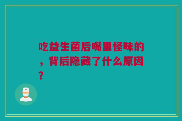 吃益生菌后嘴里怪味的，背后隐藏了什么原因？