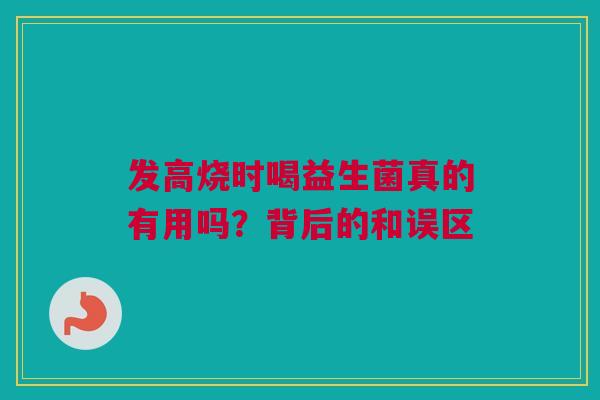 发高烧时喝益生菌真的有用吗？背后的和误区