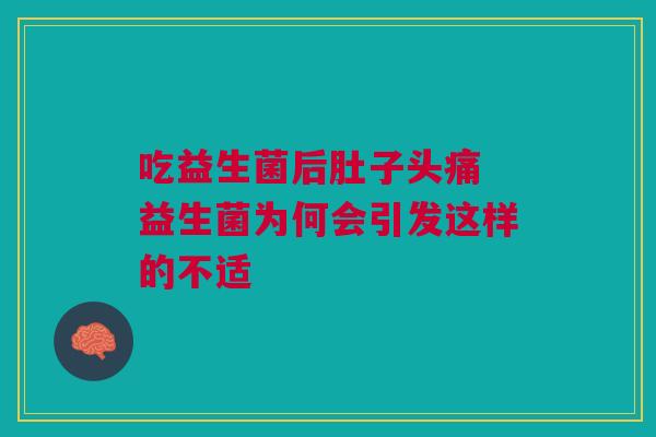 吃益生菌后肚子头痛 益生菌为何会引发这样的不适