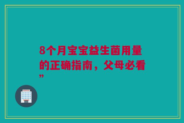 8个月宝宝益生菌用量的正确指南，父母必看”
