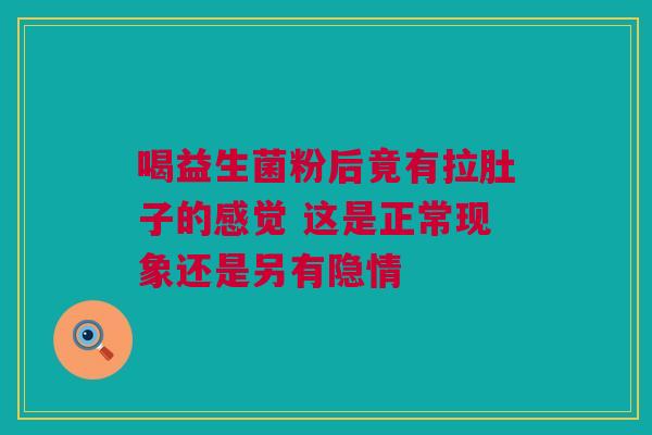 喝益生菌粉后竟有拉肚子的感觉 这是正常现象还是另有隐情