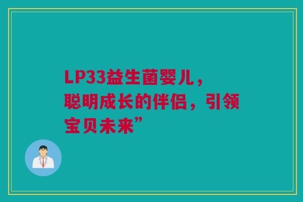 LP33益生菌婴儿，聪明成长的伴侣，引领宝贝未来”