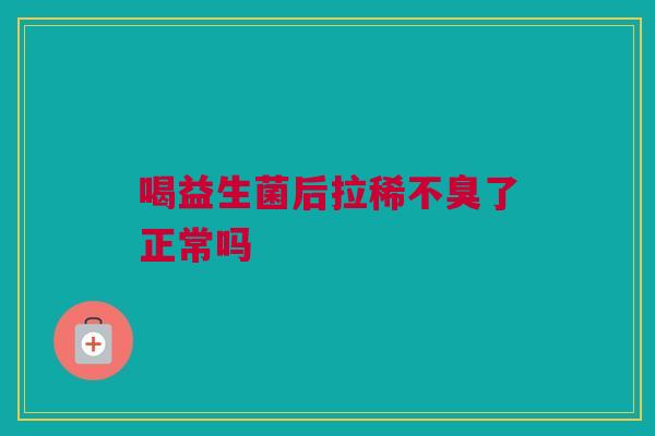喝益生菌后拉稀不臭了正常吗