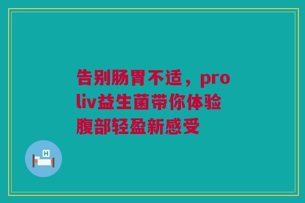 告别肠胃不适，proliv益生菌带你体验腹部轻盈新感受