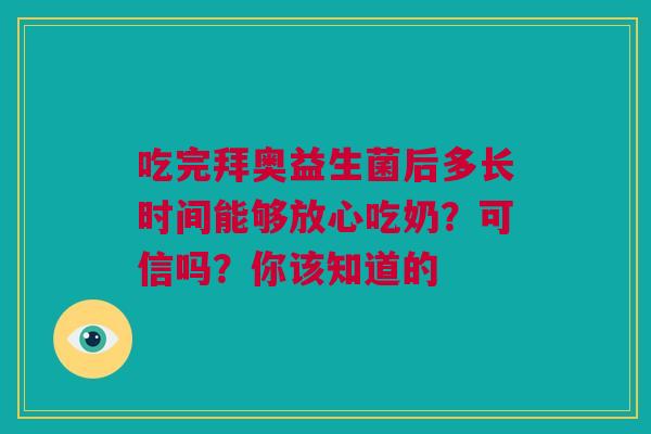 吃完拜奥益生菌后多长时间能够放心吃奶？可信吗？你该知道的