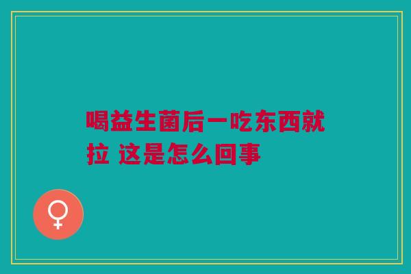 喝益生菌后一吃东西就拉 这是怎么回事