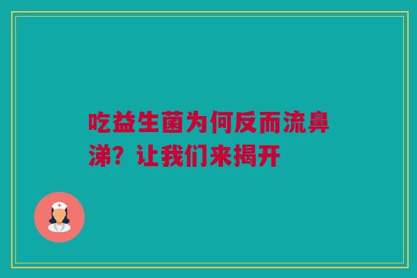 吃益生菌为何反而流鼻涕？让我们来揭开