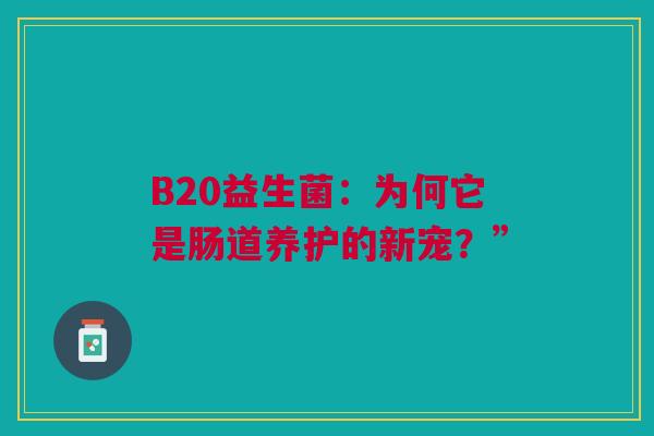 B20益生菌：为何它是肠道养护的新宠？”