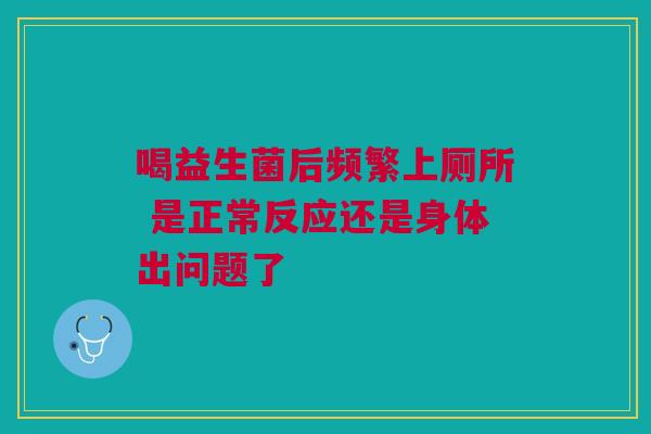 喝益生菌后频繁上厕所 是正常反应还是身体出问题了
