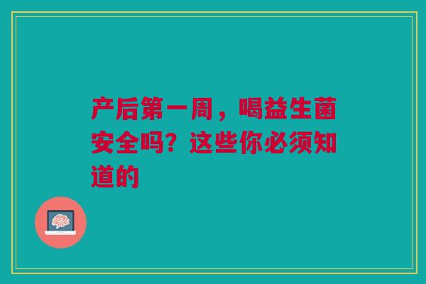 产后第一周，喝益生菌安全吗？这些你必须知道的