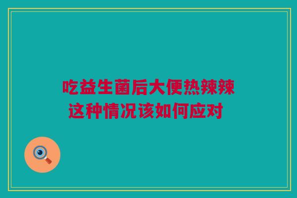 吃益生菌后大便热辣辣 这种情况该如何应对