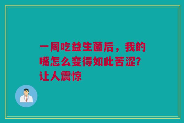 一周吃益生菌后，我的嘴怎么变得如此苦涩？让人震惊
