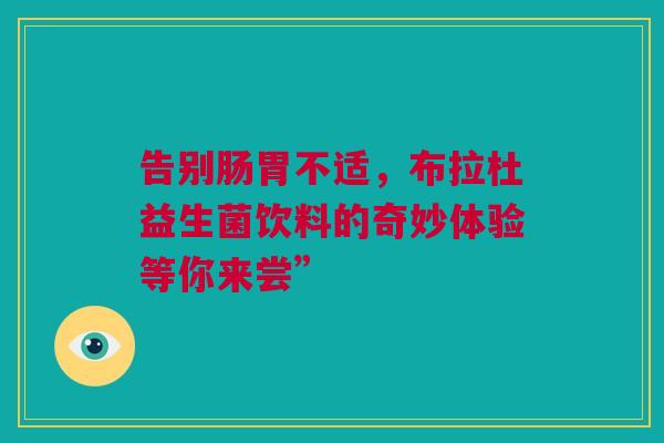 告别肠胃不适，布拉杜益生菌饮料的奇妙体验等你来尝”