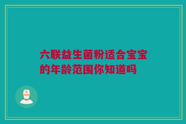 六联益生菌粉适合宝宝的年龄范围你知道吗