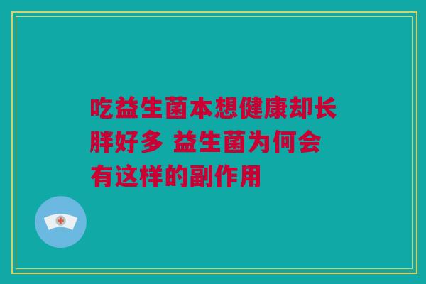 吃益生菌本想健康却长胖好多 益生菌为何会有这样的副作用