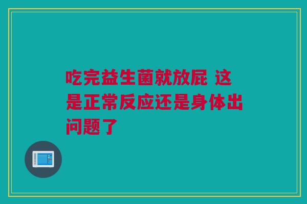 吃完益生菌就放屁 这是正常反应还是身体出问题了