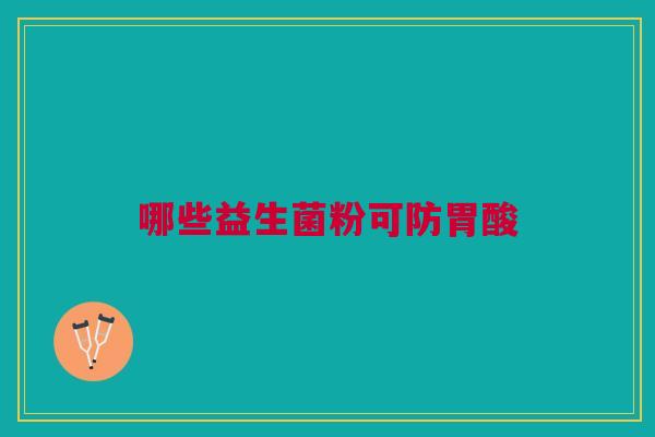 哪些益生菌粉可防胃酸