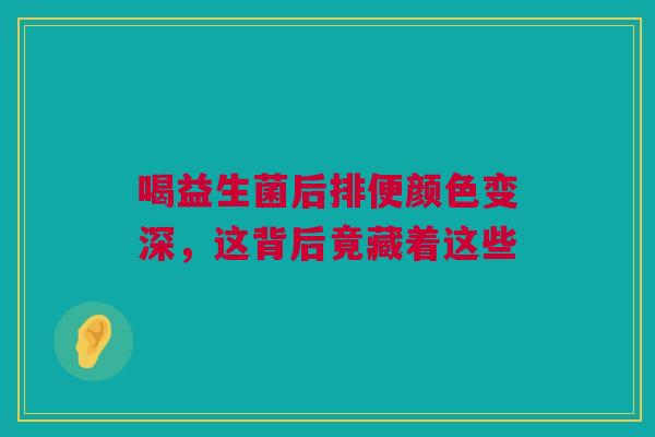 喝益生菌后排便颜色变深，这背后竟藏着这些