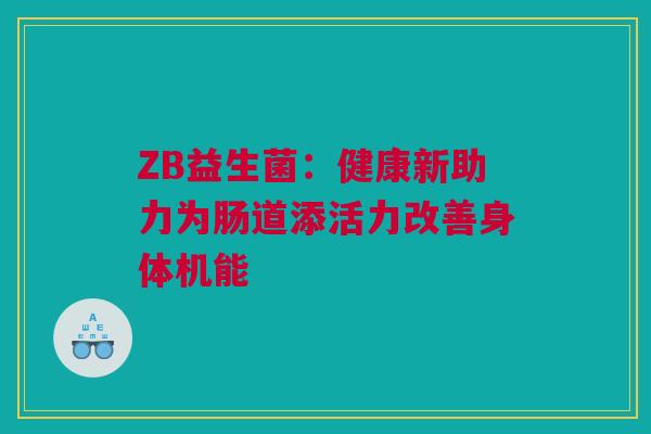 ZB益生菌：健康新助力为肠道添活力改善身体机能