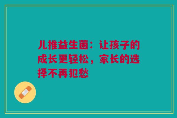 儿推益生菌：让孩子的成长更轻松，家长的选择不再犯愁