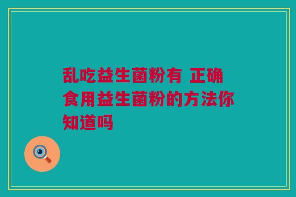 乱吃益生菌粉有 正确食用益生菌粉的方法你知道吗