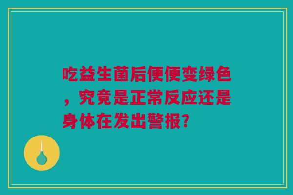 吃益生菌后便便变绿色，究竟是正常反应还是身体在发出警报？