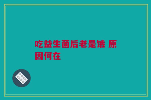 吃益生菌后老是饿 原因何在