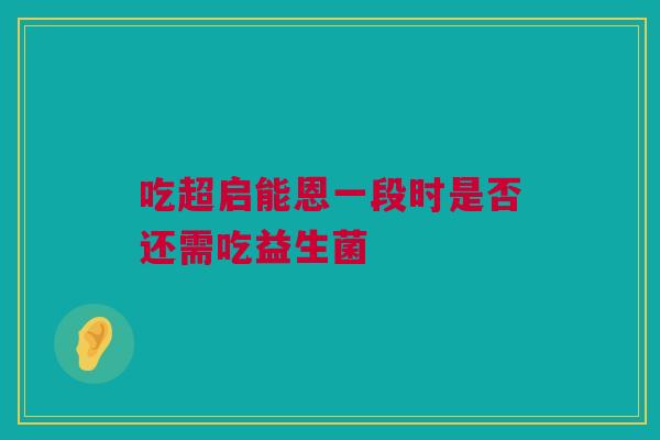 吃超启能恩一段时是否还需吃益生菌