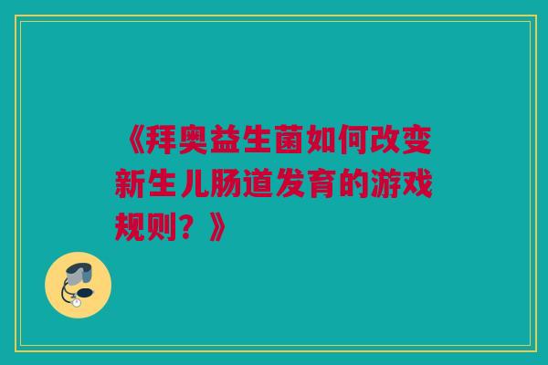 《拜奥益生菌如何改变新生儿肠道发育的游戏规则？》