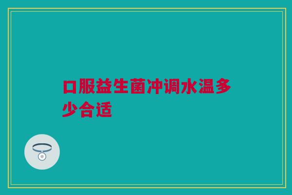 口服益生菌冲调水温多少合适