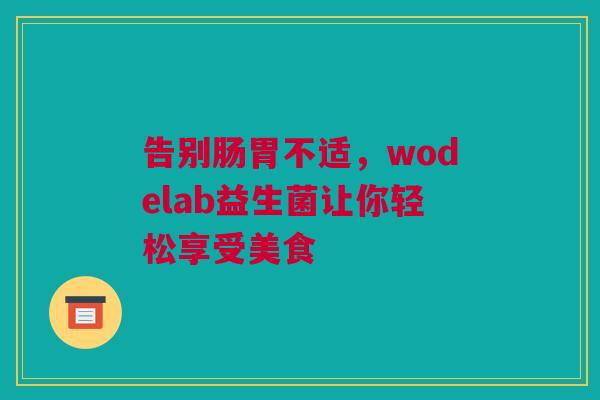 告别肠胃不适，wodelab益生菌让你轻松享受美食