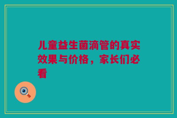 儿童益生菌滴管的真实效果与价格，家长们必看