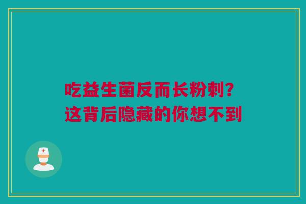 吃益生菌反而长粉刺？这背后隐藏的你想不到