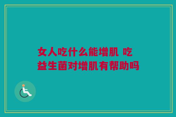 女人吃什么能增肌 吃益生菌对增肌有帮助吗