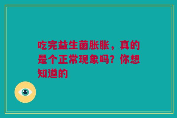 吃完益生菌胀胀，真的是个正常现象吗？你想知道的