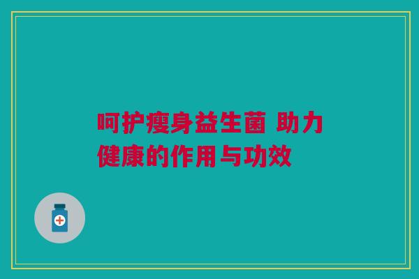 呵护瘦身益生菌 助力健康的作用与功效