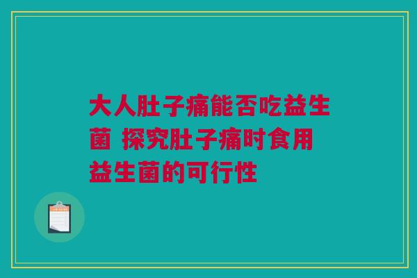 大人肚子痛能否吃益生菌 探究肚子痛时食用益生菌的可行性