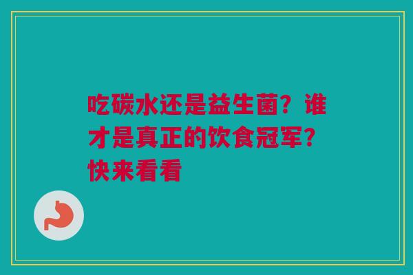 吃碳水还是益生菌？谁才是真正的饮食冠军？快来看看