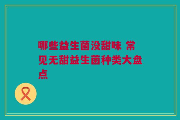 哪些益生菌没甜味 常见无甜益生菌种类大盘点