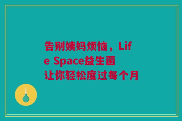 告别姨妈烦恼，Life Space益生菌让你轻松度过每个月