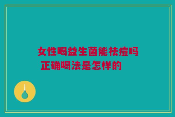 女性喝益生菌能祛痘吗 正确喝法是怎样的