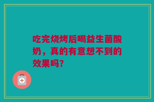 吃完烧烤后喝益生菌酸奶，真的有意想不到的效果吗？