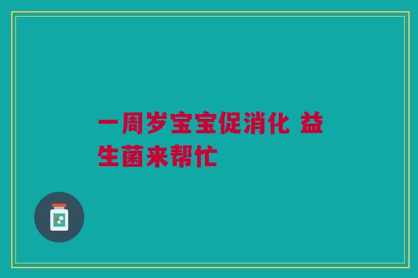 一周岁宝宝促消化 益生菌来帮忙