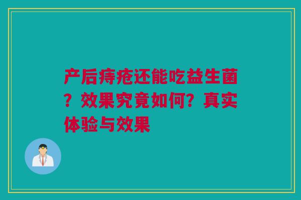 产后痔疮还能吃益生菌？效果究竟如何？真实体验与效果
