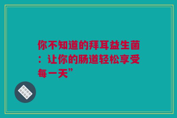 你不知道的拜耳益生菌：让你的肠道轻松享受每一天”