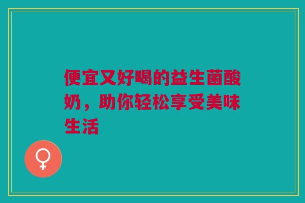 便宜又好喝的益生菌酸奶，助你轻松享受美味生活