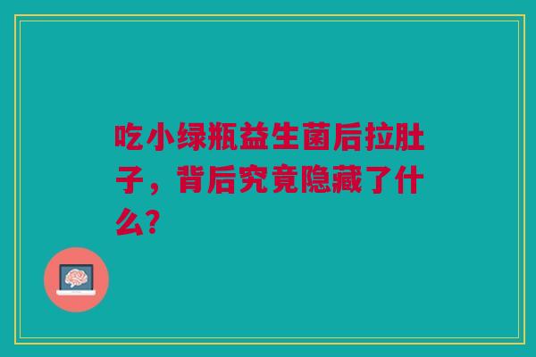吃小绿瓶益生菌后拉肚子，背后究竟隐藏了什么？