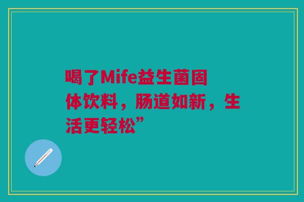 喝了Mife益生菌固体饮料，肠道如新，生活更轻松”