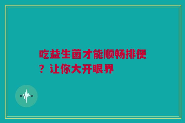 吃益生菌才能顺畅排便？让你大开眼界