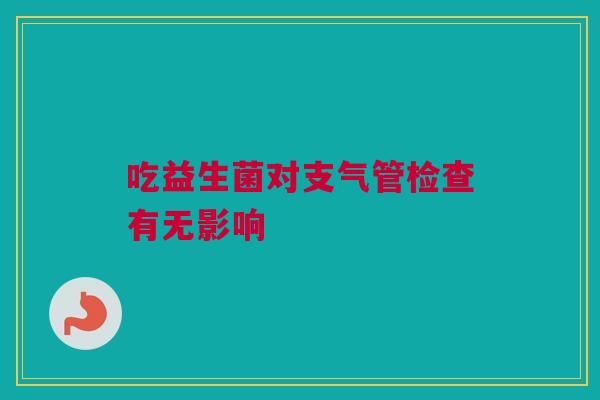 吃益生菌对支气管检查有无影响